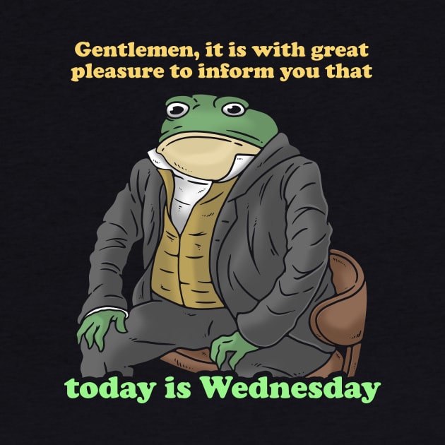 Gentlemen It Is With Great Pleasure To Inform You Today Is Wednesday by dumbshirts